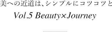 美への近道は、シンプルにコツコツと Vol.5 Beauty×Journey