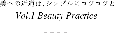 美への近道は、シンプルにコツコツと Vol.1 Beauty Practice