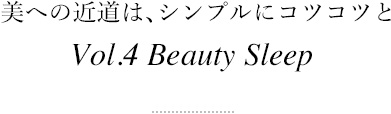 美への近道は、シンプルにコツコツと Vol.4 Beauty Sleep